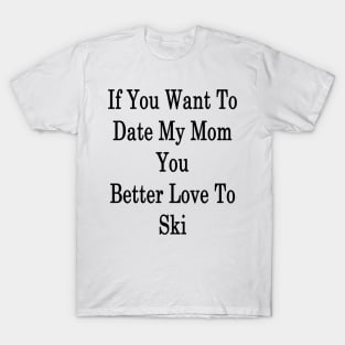 If You Want To Date My Mom You Better Love To Ski T-Shirt